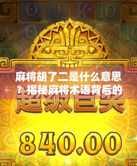 麻将胡了二是什么意思？揭秘麻将术语背后的趣味文化！