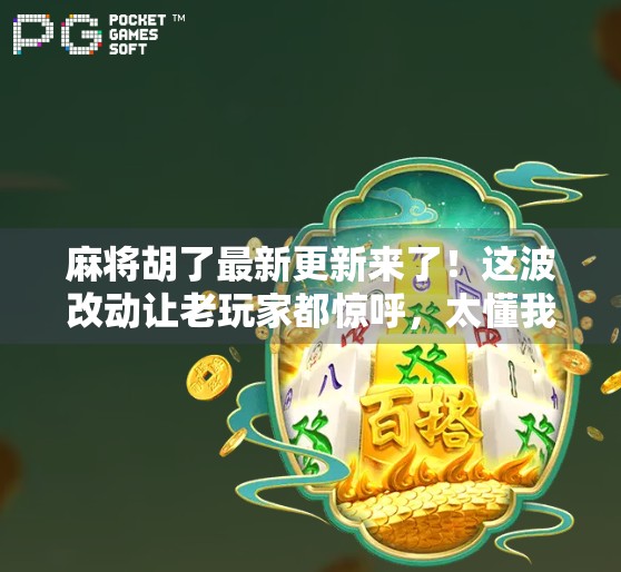 麻将胡了最新更新来了！这波改动让老玩家都惊呼，太懂我们了！