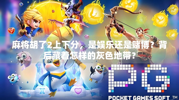 麻将胡了2上下分，是娱乐还是赌博？背后藏着怎样的灰色地带？