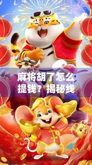 麻将胡了怎么提钱？揭秘线下牌局背后的现金游戏规则与避坑指南！