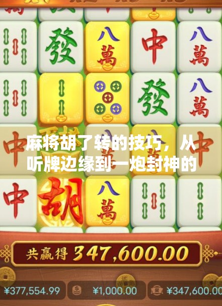 麻将胡了转的技巧，从听牌边缘到一炮封神的实战秘籍！