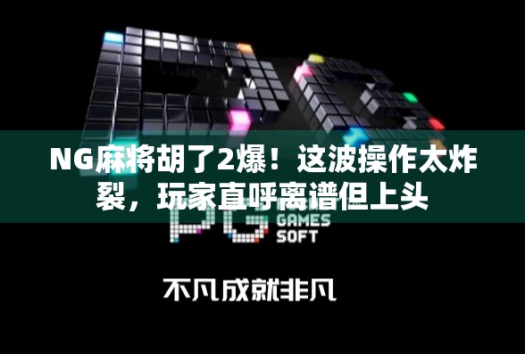 NG麻将胡了2爆！这波操作太炸裂，玩家直呼离谱但上头