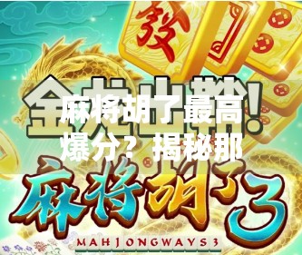 麻将胡了最高爆分？揭秘那些让牌友一夜暴富的神奇时刻！