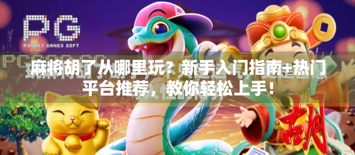 麻将胡了从哪里玩？新手入门指南+热门平台推荐，教你轻松上手！