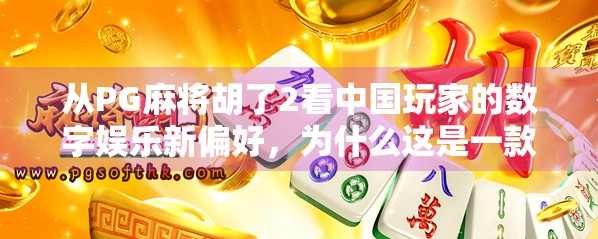 从PG麻将胡了2看中国玩家的数字娱乐新偏好，为什么这是一款让中老年人都上头的游戏？