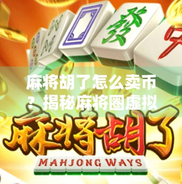 麻将胡了怎么卖币？揭秘麻将圈虚拟货币变现的潜规则与风险