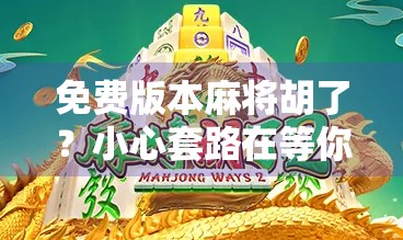 免费版本麻将胡了？小心套路在等你！