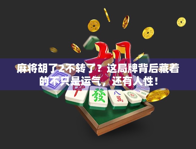 麻将胡了2不转了?这局牌背后藏着的不只是运气,还有人性!