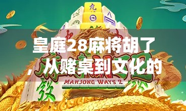 皇庭28麻将胡了，从赌桌到文化的蜕变之路