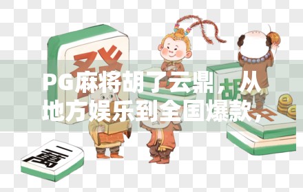 PG麻将胡了云鼎,从地方娱乐到全国爆款,这款麻将神器为何让年轻人疯狂上头?