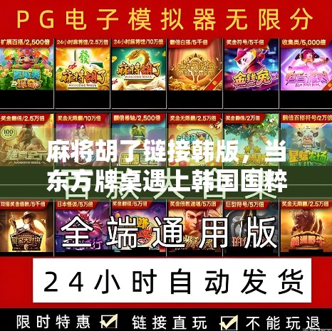 麻将胡了链接韩版，当东方牌桌遇上韩国国粹，文化碰撞如何点燃全球玩家？