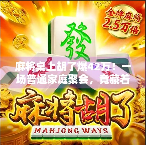 麻将桌上胡了爆42万！一场普通家庭聚会，竟藏着普通人逆袭的密码！