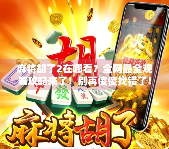 麻将胡了2在哪看？全网最全观看攻略来了！别再傻傻找错了！