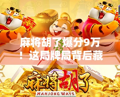 麻将胡了爆分9万！这局牌局背后藏着怎样的运气与智慧？