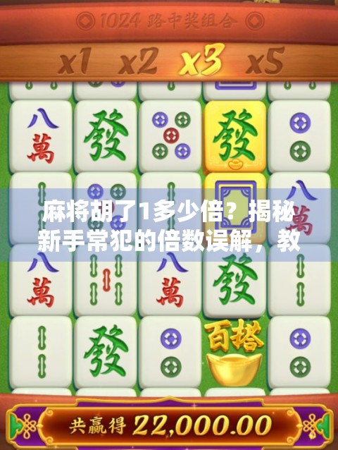 麻将胡了1多少倍？揭秘新手常犯的倍数误解，教你轻松算清每局胜负！