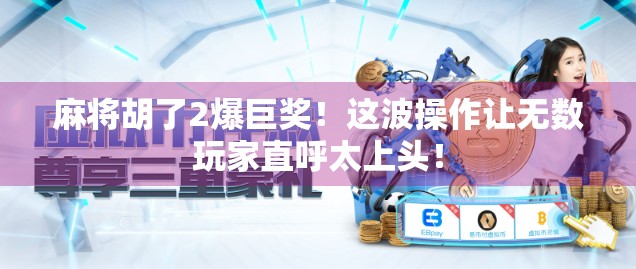 麻将胡了2爆巨奖！这波操作让无数玩家直呼太上头！
