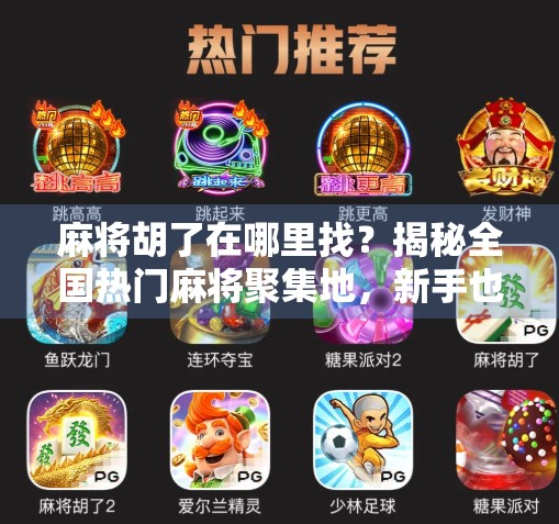 麻将胡了在哪里找？揭秘全国热门麻将聚集地，新手也能轻松上手！