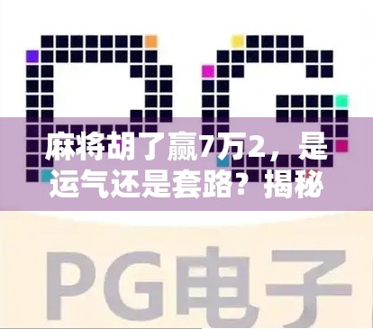 麻将胡了赢7万2，是运气还是套路？揭秘赌局背后的玄学与人性博弈
