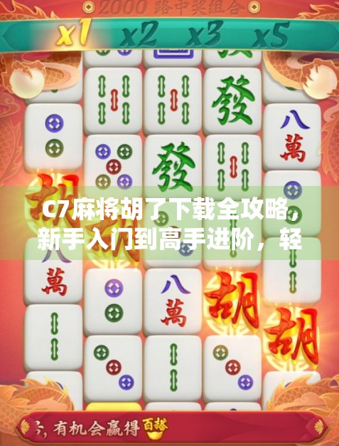 C7麻将胡了下载全攻略，新手入门到高手进阶，轻松上手经典玩法！