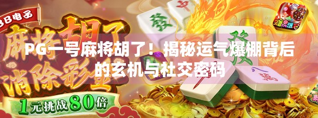 PG一号麻将胡了！揭秘运气爆棚背后的玄机与社交密码