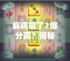 麻将胡了2爆分高?揭秘背后的游戏逻辑与玩家心理博弈!