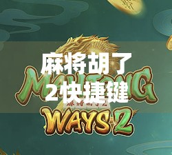 麻将胡了2快捷键全解析，提升游戏效率的秘密武器！