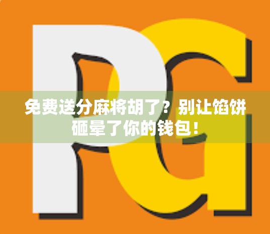 免费送分麻将胡了？别让馅饼砸晕了你的钱包！