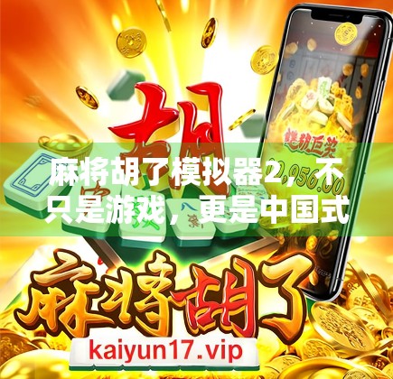 麻将胡了模拟器2，不只是游戏，更是中国式社交的数字缩影