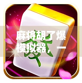 麻将胡了爆模拟器，一局游戏，让你体验血赚与血亏的极致反转！