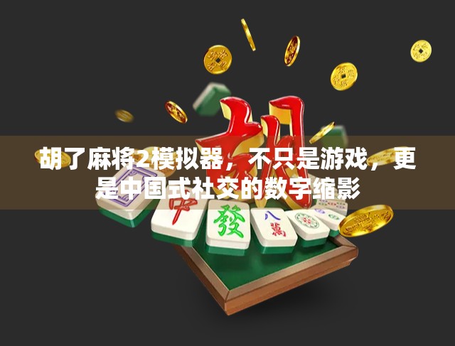 胡了麻将2模拟器，不只是游戏，更是中国式社交的数字缩影