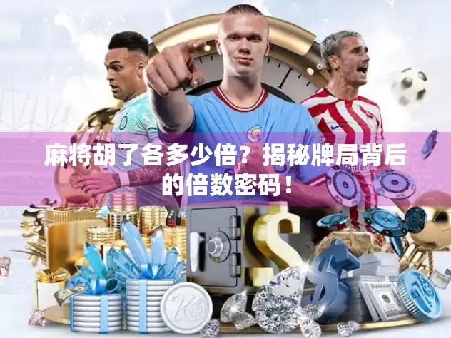 麻将胡了各多少倍?揭秘牌局背后的倍数密码!