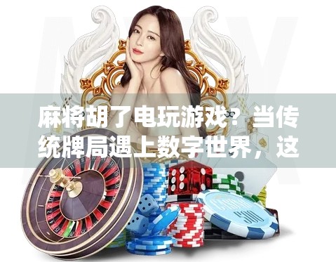 麻将胡了电玩游戏？当传统牌局遇上数字世界，这波操作太秀了！