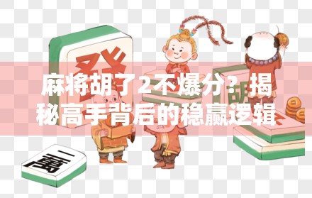 麻将胡了2不爆分？揭秘高手背后的稳赢逻辑！