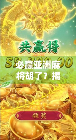 必赢亚洲麻将胡了？揭秘背后的心理博弈与实战技巧！