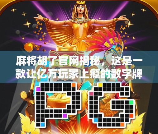 麻将胡了官网揭秘，这是一款让亿万玩家上瘾的数字牌局！