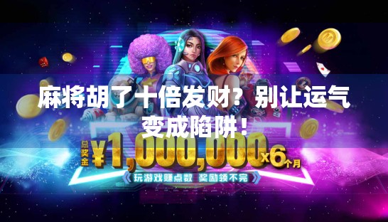 麻将胡了十倍发财？别让运气变成陷阱！