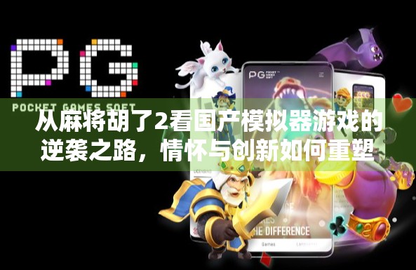 从麻将胡了2看国产模拟器游戏的逆袭之路，情怀与创新如何重塑玩家体验？