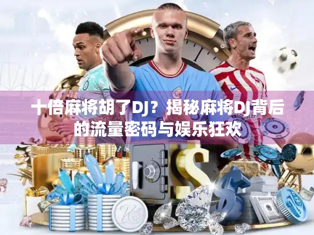 十倍麻将胡了DJ？揭秘麻将DJ背后的流量密码与娱乐狂欢
