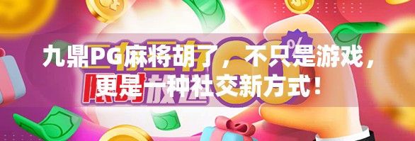 九鼎PG麻将胡了，不只是游戏，更是一种社交新方式！