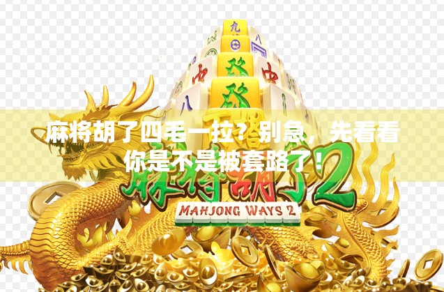 麻将胡了四毛一拉？别急，先看看你是不是被套路了！