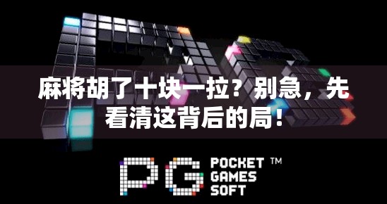 麻将胡了十块一拉?别急,先看清这背后的局!