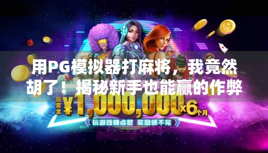 用PG模拟器打麻将，我竟然胡了！揭秘新手也能赢的作弊级技巧