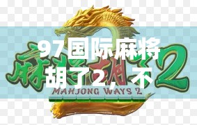 97国际麻将胡了2，不只是游戏，更是中国文化的全球传播密码！