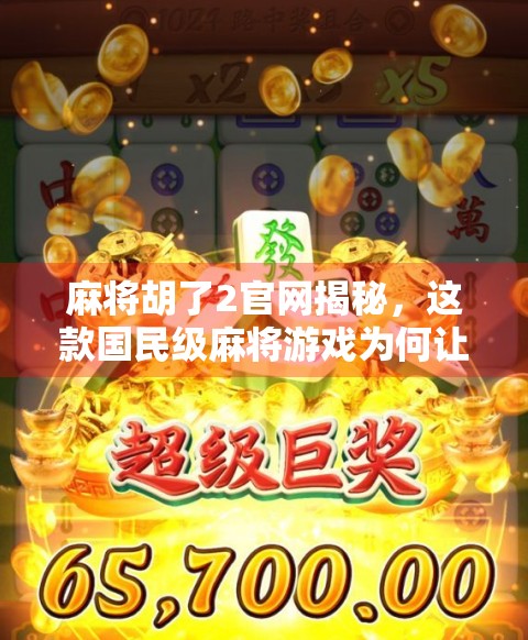 麻将胡了2官网揭秘，这款国民级麻将游戏为何让人欲罢不能？