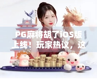 PG麻将胡了iOS版上线!玩家热议,这游戏到底有多上头?