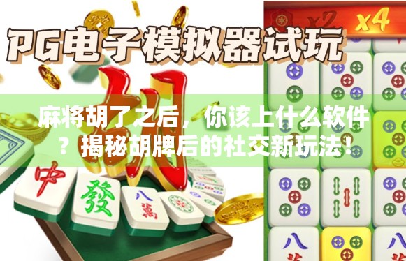 麻将胡了之后,你该上什么软件?揭秘胡牌后的社交新玩法!