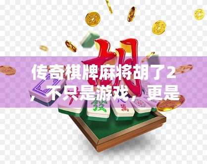 传奇棋牌麻将胡了2，不只是游戏，更是社交与智慧的较量！