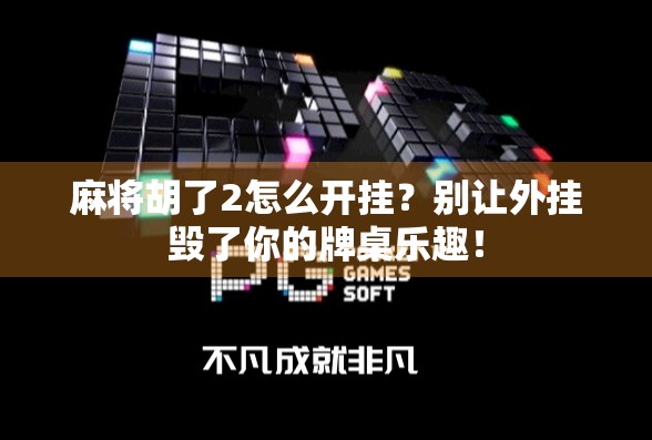 麻将胡了2怎么开挂？别让外挂毁了你的牌桌乐趣！
