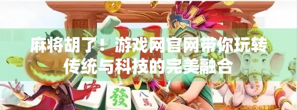麻将胡了！游戏网官网带你玩转传统与科技的完美融合