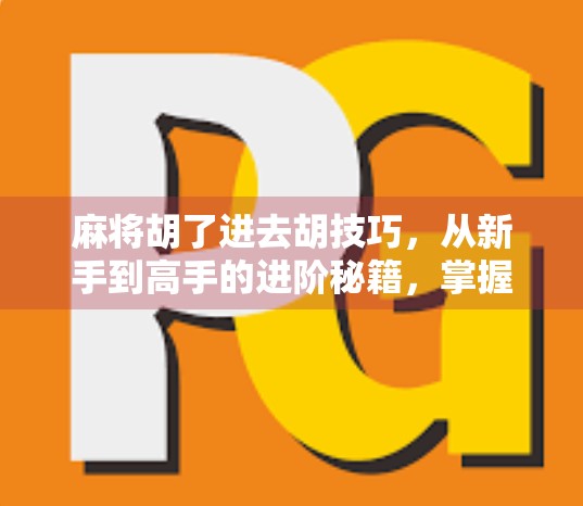 麻将胡了进去胡技巧，从新手到高手的进阶秘籍，掌握这5个关键点轻松上分！